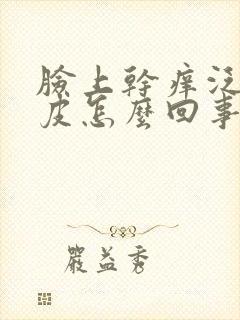脸上干痒泛红起皮怎么回事