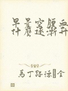 早晨空腹血糖为什么逐渐升高