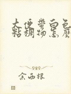 大便带白色脓性粘稠物怎么回事封面