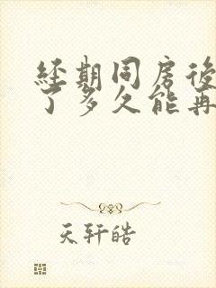经期同房后停经了多久能再来