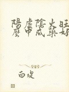 阳虚阴火旺吃什么中成药好