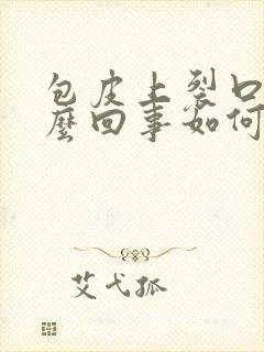 包皮上裂口子怎么回事如何治疗