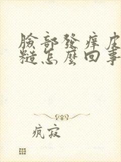 脸部发痒皮肤粗糙怎么回事