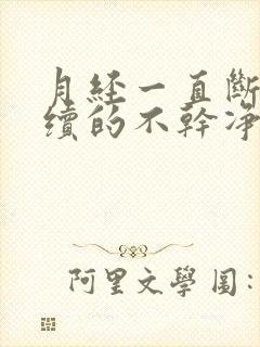 月经一直断断续续的不干净怎么回事