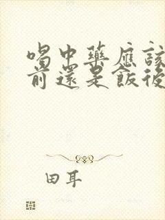 喝中药应该是饭前还是饭后