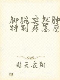脚腕突然肿了还特别疼怎么回事