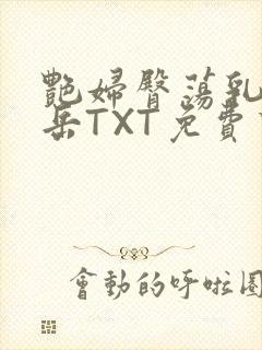 艳妇臀荡乳欲伦岳TXT免费下载