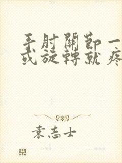 手肘关节一用力或旋转就疼怎么回事