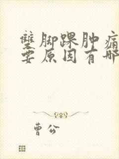 双脚踝肿痛的主要原因有哪些