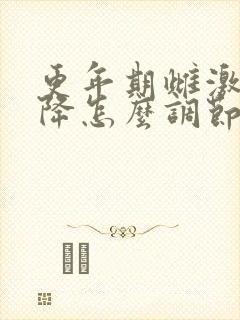 更年期雌激素下降怎么调节