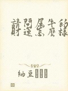请问属牛的今年财运怎么样封面