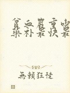 贫血严重吃什么药补最快最好