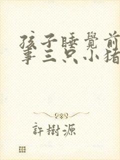 孩子睡觉前的故事三只小猪