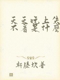 天天晚上失眠睡不着是什么原因
