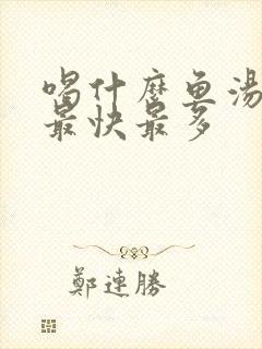 喝什么鱼汤下奶最快最多