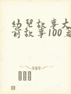 幼儿故事大全睡前故事100篇