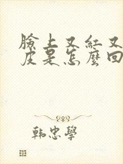 脸上又红又痒脱皮是怎么回事