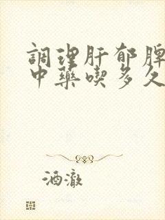 调理肝郁脾虚的中药吃多久
