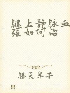腿上静脉血管曲张如何治