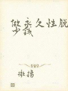 做永久性脱毛多少钱