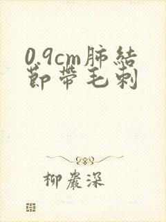 0.9cm肺结节带毛刺