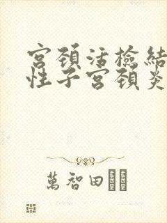 宫颈活检结果慢性子宫颈炎伴鳞化