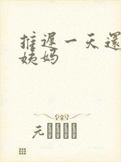 推迟一天还没来姨妈