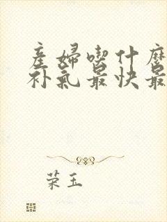 产妇吃什么补血补气最快最好