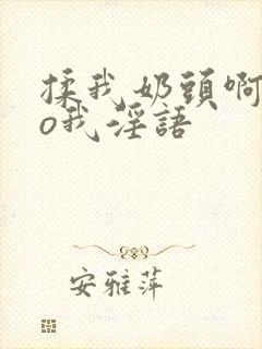 揉我奶头啊cao我淫语