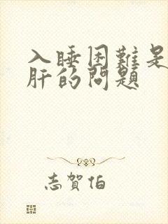 入睡困难是不是肝的问题