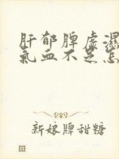 肝郁脾虚湿气重气血不足怎么调理封面