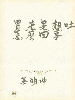 胃老是想吐打嗝怎么回事封面
