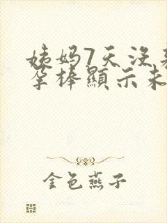 姨妈7天没来验孕棒显示未怀孕