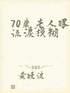 70岁老人眼睛流泪模糊