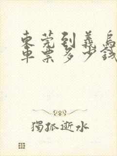 东莞到义乌大巴车票多少钱