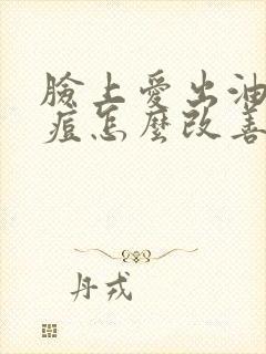 脸上爱出油长痘痘怎么改善