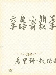 六岁小朋友的故事睡前故事