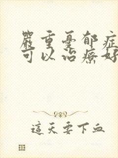 严重忧郁症的人可以治疗好吗