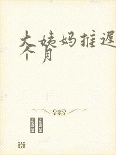 大姨妈推迟大半个月