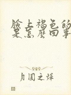 脸上褐色的斑块是怎么回事