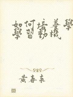 如何培养学生的学习动机
