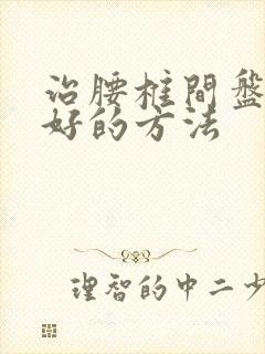 治腰椎间盘滑脱好的方法