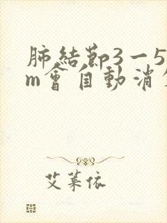 肺结节3一5mm会自动消失吗