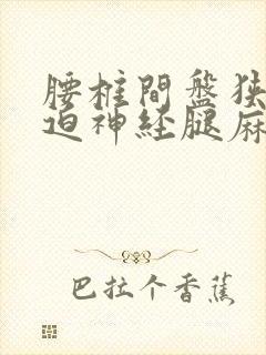腰椎间盘狭窄压迫神经腿麻怎么办