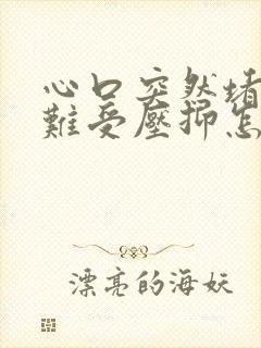 心口突然堵得慌难受压抑怎么回事