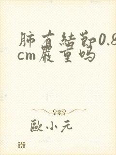 肺有结节0.8cm严重吗