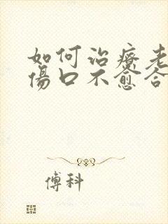 如何治疗老烂腿伤口不愈合好