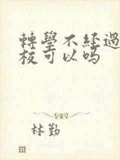 转学不经过原学校可以吗