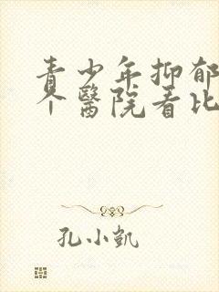 青少年抑郁去哪个医院看比较好