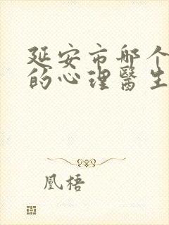 延安市哪个医院的心理医生好